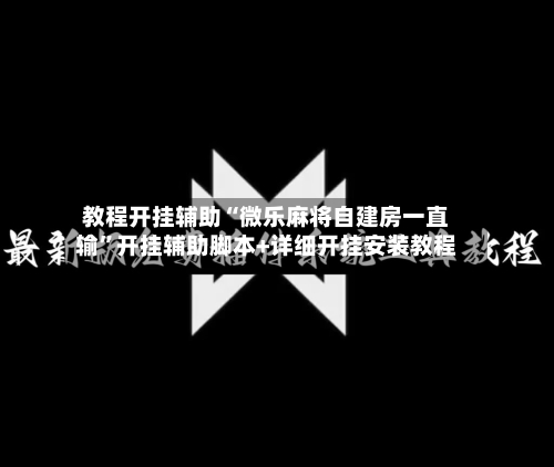 教程开挂辅助“微乐麻将自建房一直输”开挂辅助脚本+详细开挂安装教程-第2张图片