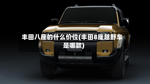 丰田八座的什么价位(丰田8座越野车是哪款)-第2张图片