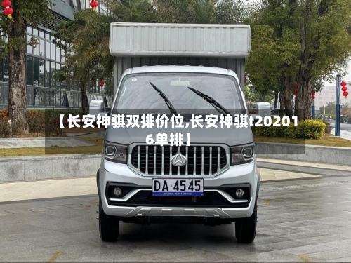 【长安神骐双排价位,长安神骐t202016单排】-第3张图片