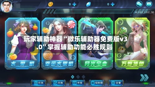 玩家辅助神器“微乐辅助器免费版v3.0”掌握辅助功能必胜规则