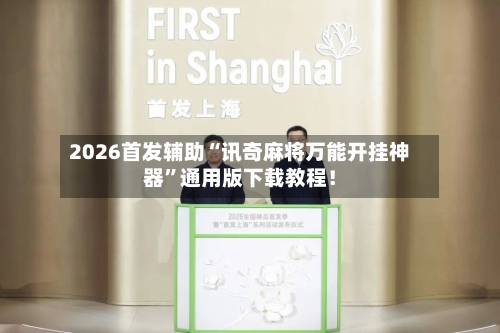 2026首发辅助“讯奇麻将万能开挂神器	”通用版下载教程！-第2张图片