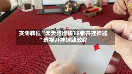 实测教程“天天跑得快16张开挂神器”透视开挂辅助教程