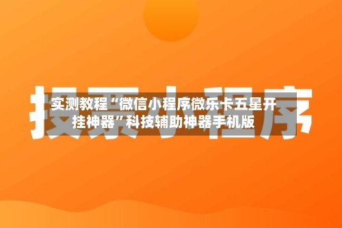 实测教程“微信小程序微乐卡五星开挂神器”科技辅助神器手机版-第3张图片