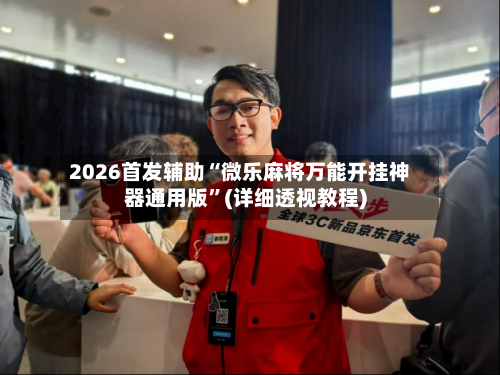 2026首发辅助“微乐麻将万能开挂神器通用版”(详细透视教程)