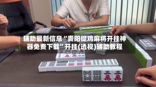 辅助最新信息“贵阳捉鸡麻将开挂神器免费下载”开挂(透视)辅助教程