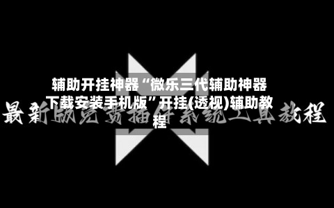 辅助开挂神器“微乐三代辅助神器下载安装手机版	”开挂(透视)辅助教程-第2张图片
