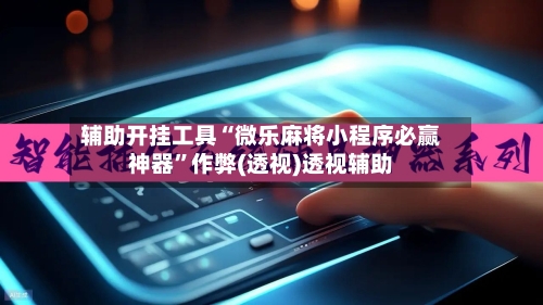 辅助开挂工具“微乐麻将小程序必赢神器	”作弊(透视)透视辅助-第2张图片