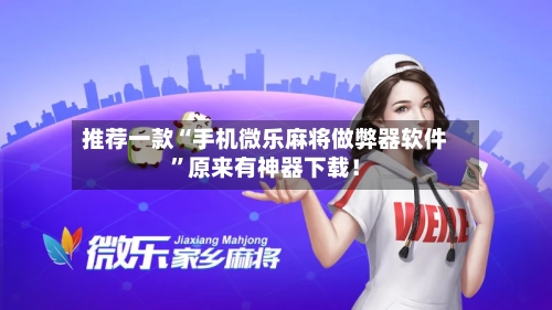 推荐一款“手机微乐麻将做弊器软件”原来有神器下载！