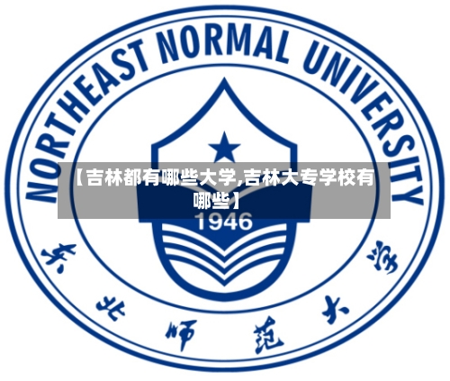 【吉林都有哪些大学,吉林大专学校有哪些】