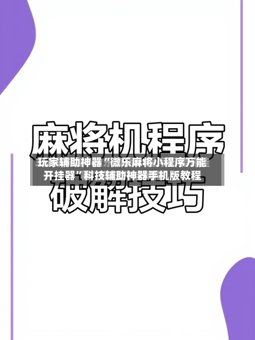 玩家辅助神器“微乐麻将小程序万能开挂器”科技辅助神器手机版教程-第2张图片