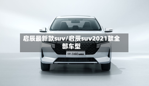 启辰最新款suv/启辰suv2021款全部车型