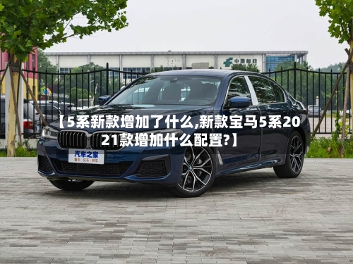【5系新款增加了什么,新款宝马5系2021款增加什么配置?】
