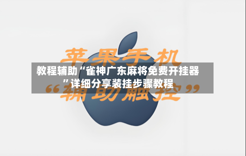 教程辅助“雀神广东麻将免费开挂器	”详细分享装挂步骤教程-第2张图片