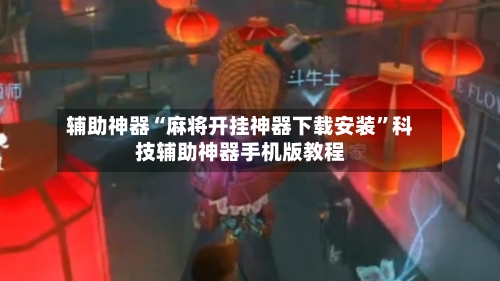 辅助神器“麻将开挂神器下载安装”科技辅助神器手机版教程-第2张图片