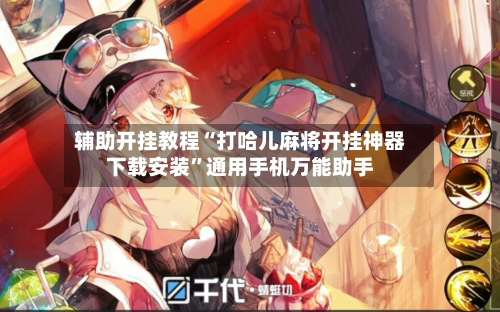 辅助开挂教程“打哈儿麻将开挂神器下载安装”通用手机万能助手