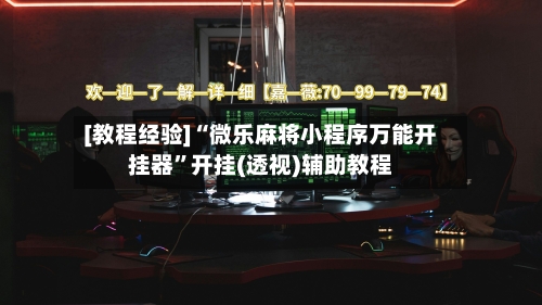 [教程经验]“微乐麻将小程序万能开挂器”开挂(透视)辅助教程-第2张图片