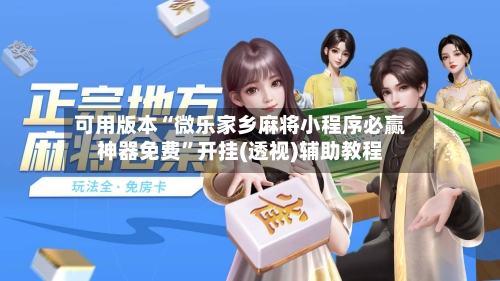 可用版本“微乐家乡麻将小程序必赢神器免费”开挂(透视)辅助教程
