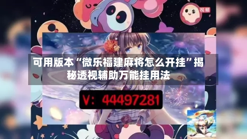 可用版本“微乐福建麻将怎么开挂”揭秘透视辅助万能挂用法-第2张图片