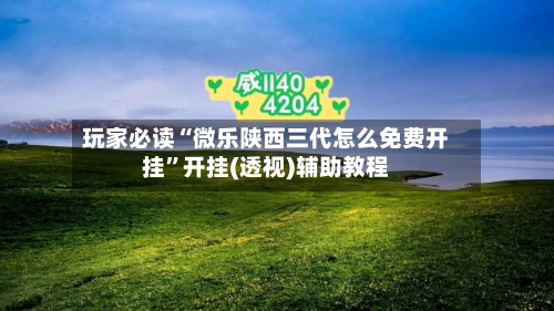 玩家必读“微乐陕西三代怎么免费开挂”开挂(透视)辅助教程