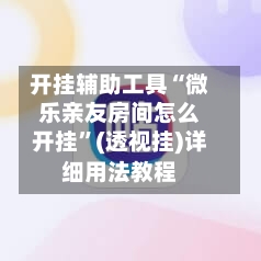 开挂辅助工具“微乐亲友房间怎么开挂”(透视挂)详细用法教程-第1张图片