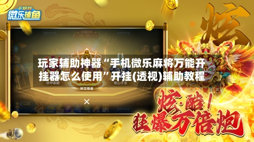 玩家辅助神器“手机微乐麻将万能开挂器怎么使用”开挂(透视)辅助教程-第2张图片