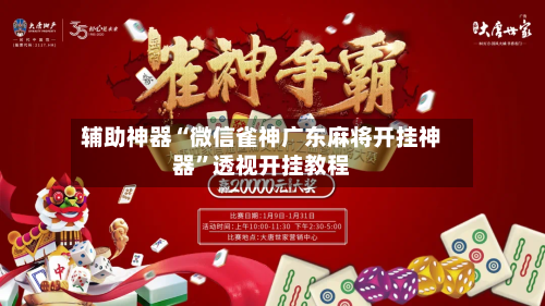 辅助神器“微信雀神广东麻将开挂神器”透视开挂教程-第2张图片