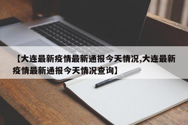 【大连最新疫情最新通报今天情况,大连最新疫情最新通报今天情况查询】