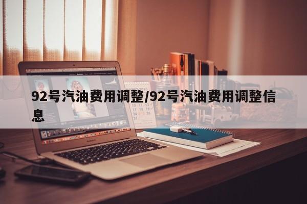 92号汽油费用调整/92号汽油费用调整信息