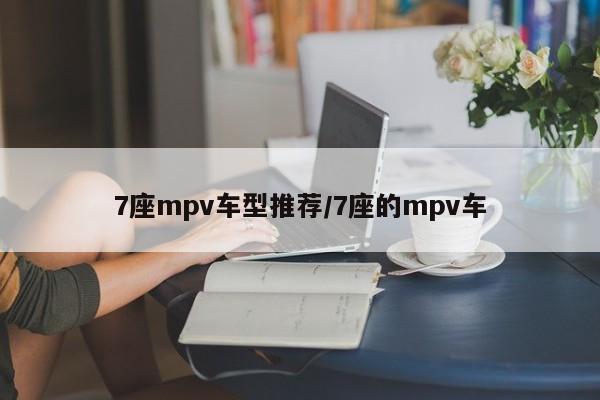 7座mpv车型推荐/7座的mpv车