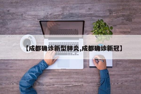 【成都确诊新型肺炎,成都确诊新冠】
