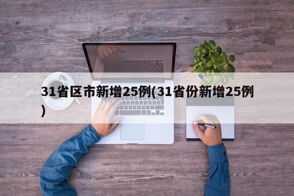 31省区市新增25例(31省份新增25例)