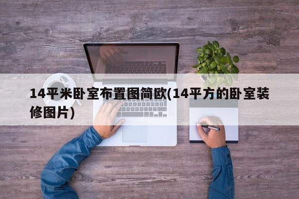 14平米卧室布置图简欧(14平方的卧室装修图片)