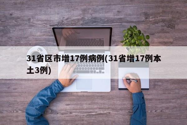 31省区市增17例病例(31省增17例本土3例)