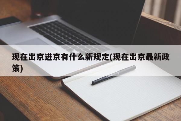 现在出京进京有什么新规定(现在出京最新政策)