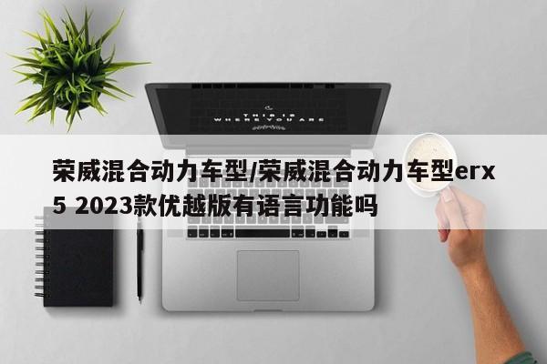 荣威混合动力车型/荣威混合动力车型erx5 2023款优越版有语言功能吗