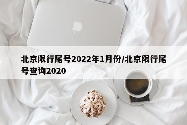 北京限行尾号2022年1月份/北京限行尾号查询2020