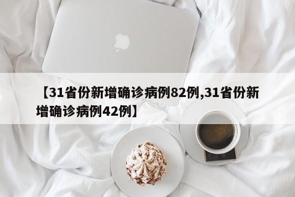 【31省份新增确诊病例82例,31省份新增确诊病例42例】