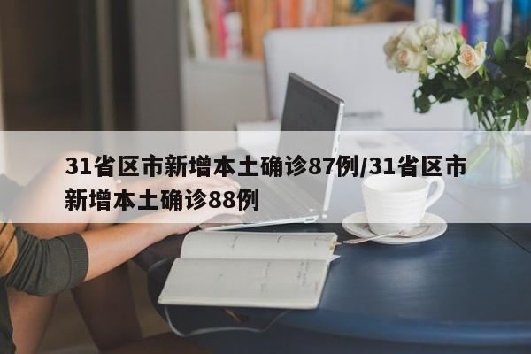 31省区市新增本土确诊87例/31省区市新增本土确诊88例