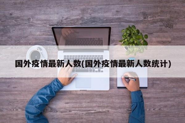 国外疫情最新人数(国外疫情最新人数统计)
