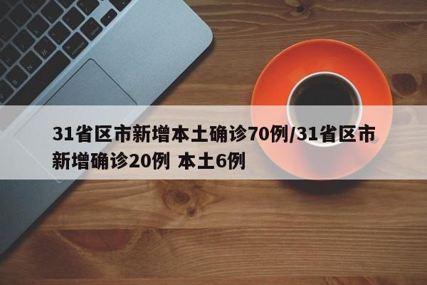 31省区市新增本土确诊70例/31省区市新增确诊20例 本土6例