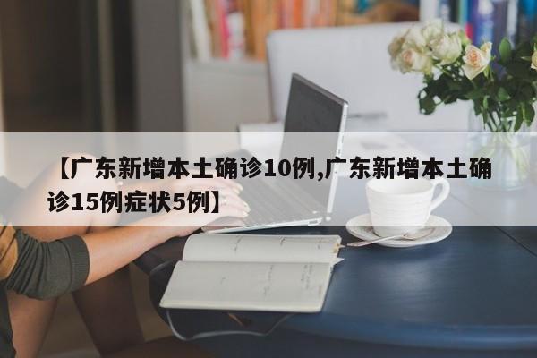 【广东新增本土确诊10例,广东新增本土确诊15例症状5例】