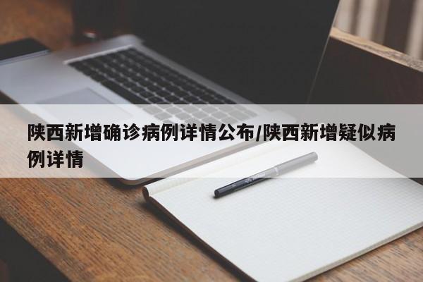 陕西新增确诊病例详情公布/陕西新增疑似病例详情