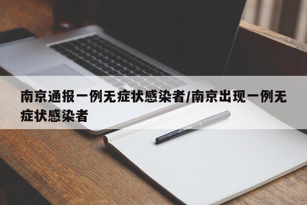 南京通报一例无症状感染者/南京出现一例无症状感染者