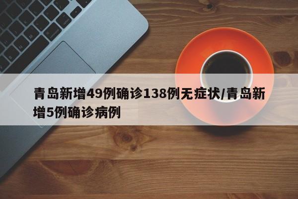 青岛新增49例确诊138例无症状/青岛新增5例确诊病例