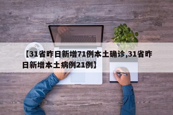 【31省昨日新增71例本土确诊,31省昨日新增本土病例21例】