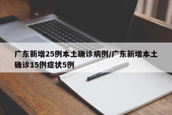 广东新增25例本土确诊病例/广东新增本土确诊15例症状5例