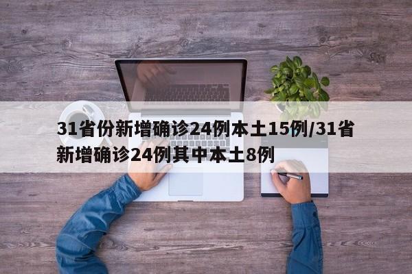 31省份新增确诊24例本土15例/31省新增确诊24例其中本土8例