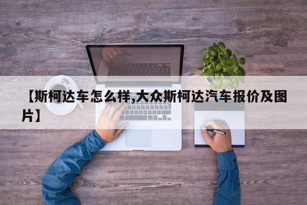【斯柯达车怎么样,大众斯柯达汽车报价及图片】