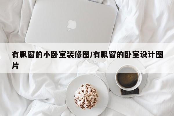有飘窗的小卧室装修图/有飘窗的卧室设计图片