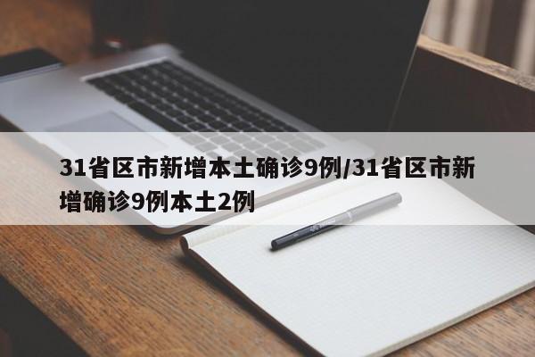 31省区市新增本土确诊9例/31省区市新增确诊9例本土2例